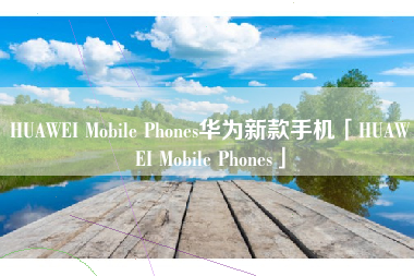 HUAWEI Mobile Phones华为新款手机「HUAWEI Mobile Phones」