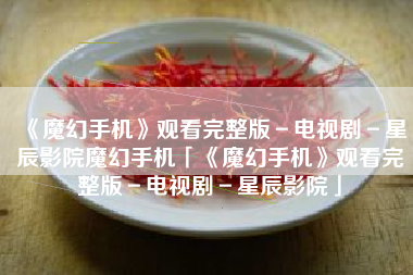 《魔幻手机》观看完整版-电视剧-星辰影院魔幻手机「《魔幻手机》观看完整版-电视剧-星辰影院」