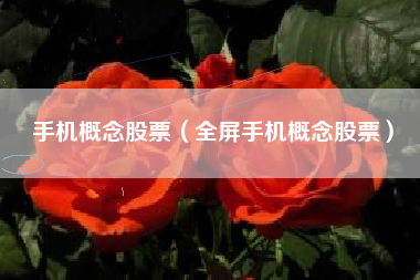 手机概念股票(全屏手机概念股票)